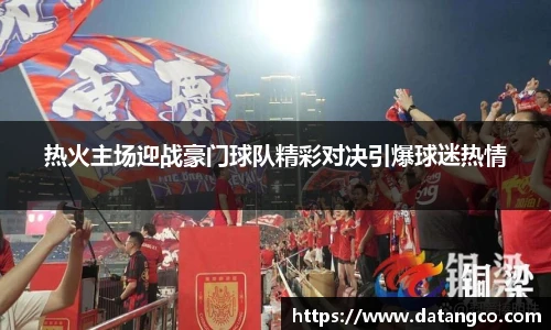 热火主场迎战豪门球队精彩对决引爆球迷热情