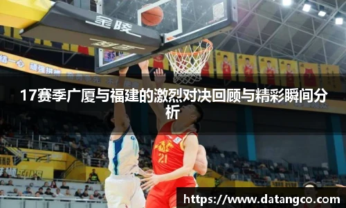 17赛季广厦与福建的激烈对决回顾与精彩瞬间分析