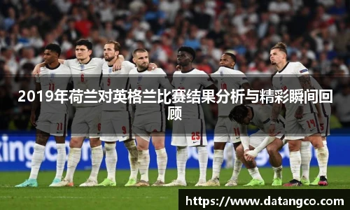 2019年荷兰对英格兰比赛结果分析与精彩瞬间回顾