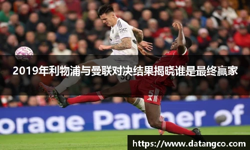 2019年利物浦与曼联对决结果揭晓谁是最终赢家
