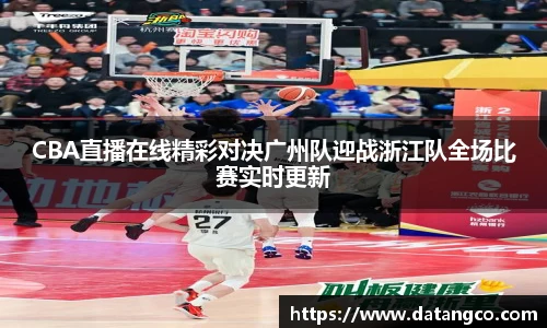 CBA直播在线精彩对决广州队迎战浙江队全场比赛实时更新