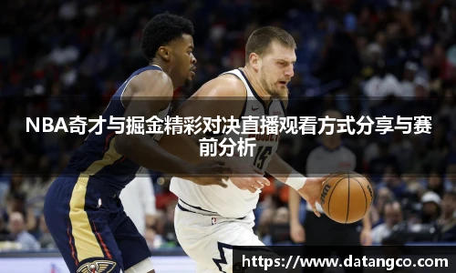 NBA奇才与掘金精彩对决直播观看方式分享与赛前分析