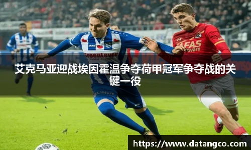 艾克马亚迎战埃因霍温争夺荷甲冠军争夺战的关键一役