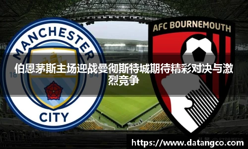 伯恩茅斯主场迎战曼彻斯特城期待精彩对决与激烈竞争