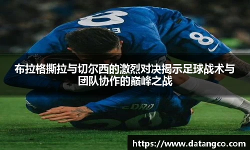 布拉格撕拉与切尔西的激烈对决揭示足球战术与团队协作的巅峰之战