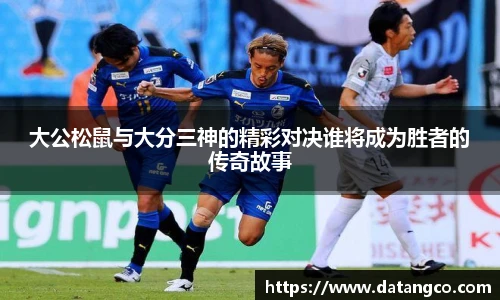 大公松鼠与大分三神的精彩对决谁将成为胜者的传奇故事