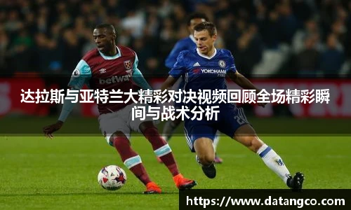 达拉斯与亚特兰大精彩对决视频回顾全场精彩瞬间与战术分析