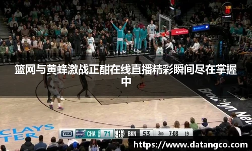 篮网与黄蜂激战正酣在线直播精彩瞬间尽在掌握中