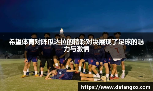 希望体育对阵瓜达拉的精彩对决展现了足球的魅力与激情