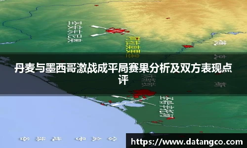 丹麦与墨西哥激战成平局赛果分析及双方表现点评