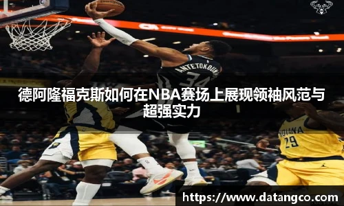 德阿隆福克斯如何在NBA赛场上展现领袖风范与超强实力