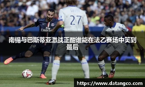 南锡与巴斯蒂亚激战正酣谁能在法乙赛场中笑到最后